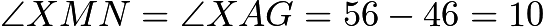 $\angle XMN = \angle XAG = 56 - 46 = 10$