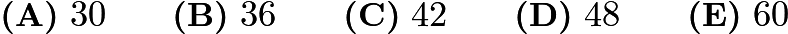 $\textbf{(A)}\ 30\qquad\textbf{(B)}\ 36\qquad\textbf{(C)}\ 42\qquad\textbf{(D)}\ 48\qquad\textbf{(E)}\ 60$