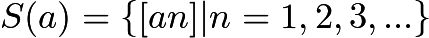 $S(a) = \{[an]|n = 1,2,3,...\}$