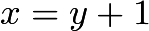 $x = y + 1$