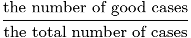 $\frac{\text{the number of good cases}}{\text{the total number of cases}}$