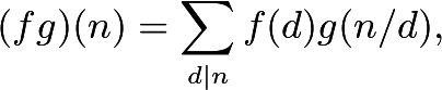 \[(fg)(n) = \sum_{d\mid n} f(d)g(n/d) ,\]