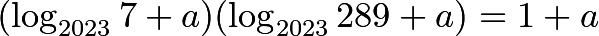 \[(\log_{2023}7+a)(\log_{2023}289+a)=1+a\]