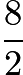 $\frac{8}{2}$