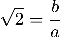 $\sqrt{2}=\frac{b}{a}$