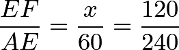 \[\dfrac{EF}{AE} = \dfrac{x}{60} = \dfrac{120}{240}\]