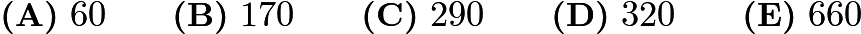 $\textbf{(A)}\ 60\qquad\textbf{(B)}\ 170\qquad\textbf{(C)}\ 290\qquad\textbf{(D)}\ 320\qquad\textbf{(E)}\ 660$