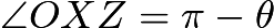 $\angle{OXZ}=\pi-\theta$