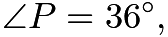 $\angle P=36^{\circ},$