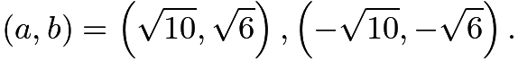 $(a,b)=\left(\sqrt{10},\sqrt{6}\right),\left(-\sqrt{10},-\sqrt{6}\right).$