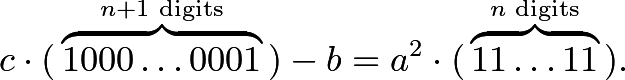 \[c \cdot (\phantom{ } \overbrace{1000 \ldots 0001}^{n+1\text{ digits}}\phantom{ }) - b = a^2 \cdot (\phantom{ } \overbrace{11 \ldots 11}^{n\text{ digits}} \phantom{ }).\]