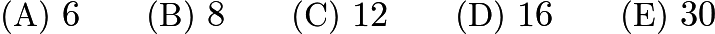 $\text{(A)}\ 6 \qquad \text{(B)}\ 8 \qquad \text{(C)}\ 12 \qquad \text{(D)}\ 16\qquad \text{(E)}\ 30$