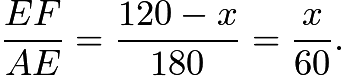 $\frac{EF}{AE} = \frac{120-x}{180} = \frac{x}{60}.$