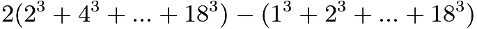 $2(2^3 + 4^3 + ... + 18^3) - (1^3 + 2^3 + ... + 18^3)$