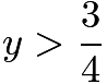 $y>\frac{3}{4}$