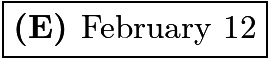 $\boxed{\textbf{(E) }\text{February 12}}$