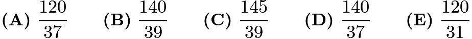 $\textbf{(A)}\ \frac{120}{37}\qquad\textbf{(B)}\ \frac{140}{39}\qquad\textbf{(C)}\ \frac{145}{39}\qquad\textbf{(D)}\ \frac{140}{37}\qquad\textbf{(E)}\ \frac{120}{31}$