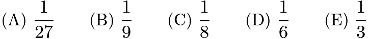 $\text{(A)}\ \frac{1}{27} \qquad \text{(B)}\ \frac{1}{9} \qquad \text{(C)}\ \frac{1}{8} \qquad \text{(D)}\ \frac{1}{6} \qquad \text{(E)}\ \frac{1}{3}$