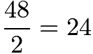 $\dfrac{48}2=24$