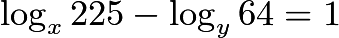 $\log_{x}225-\log_{y}64=1$