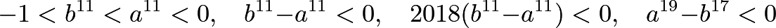 \[-1<b^{11}<a^{11}<0, \quad b^{11}-a^{11}<0, \quad 2018( b^{11} - a^{11} ) < 0, \quad a^{19} - b^{17} < 0\]