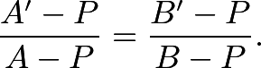 \[ \frac{A' - P}{A - P} = \frac{B' - P}{B - P} . \]