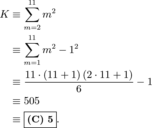 \begin{align*} K & \equiv \sum_{m = 2}^{11} m^2 \\ & \equiv \sum_{m = 1}^{11} m^2 - 1^2 \\ & \equiv \frac{11 \cdot \left( 11 + 1 \right) \left( 2 \cdot 11 + 1 \right)}{6} - 1\\ & \equiv 505 \\ & \equiv \boxed{\textbf{(C) 5}}  . \end{align*}