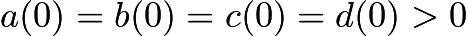 $a(0)=b(0)=c(0)=d(0) > 0$