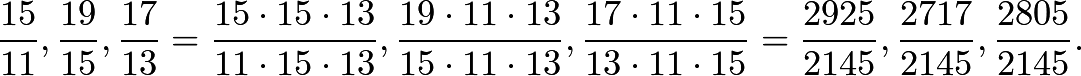 \[\frac{15}{11},\frac{19}{15}, \frac{17}{13} = \frac{15\cdot 15 \cdot 13}{11\cdot 15 \cdot 13},\frac{19 \cdot 11 \cdot 13}{15\cdot 11 \cdot 13}, \frac{17 \cdot 11 \cdot 15}{13\cdot 11 \cdot 15} = \frac{2925}{2145},\frac{2717}{2145},\frac{2805}{2145}.\]