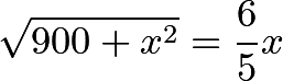 \[\sqrt{900+x^2} = \frac{6}{5}x\]