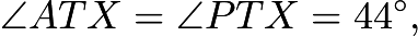 $\angle ATX = \angle PTX = 44^{\circ},$