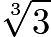 $\sqrt[3]{3}$