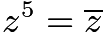 $z^{5}=\overline{z}$