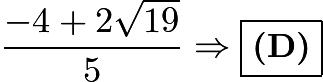 $\frac{-4 + 2\sqrt{19}}{5} \Rightarrow \boxed{\textbf{(D)}}$