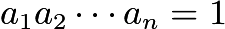 $a_1a_2\cdots a_n=1$