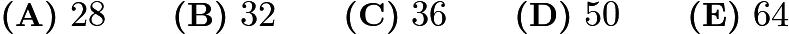 $\textbf{(A)}\ 28 \qquad\textbf{(B)}\  32 \qquad\textbf{(C)}\  36 \qquad\textbf{(D)}\   50 \qquad\textbf{(E)}\ 64$