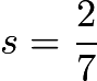 $s = \frac{2}{7}$