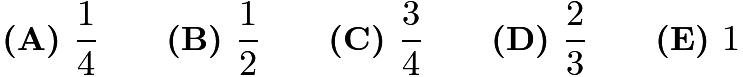 $\textbf{(A) } \frac{1}{4} \qquad \textbf{(B) } \frac{1}{2} \qquad \textbf{(C) } \frac{3}{4}   \qquad \textbf{(D) } \frac{2}{3} \qquad   \textbf{(E) } 1$