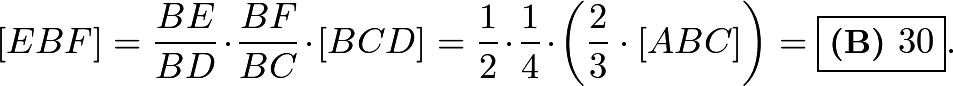 \[[EBF] = \dfrac{BE}{BD}\cdot\dfrac{BF}{BC}\cdot [BCD] = \dfrac12 \cdot \dfrac 14 \cdot \left( \dfrac23 \cdot [ABC]\right) = \boxed{\textbf{(B) }30}.\]