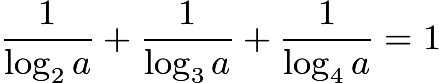 $\frac1{\log_2a}+\frac1{\log_3a}+\frac1{\log_4a}=1$