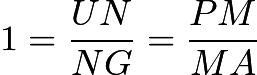 $1 = \frac{UN}{NG} = \frac{PM}{MA}$