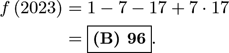 \begin{align*} f \left( 2023 \right) & = 1 - 7 - 17 + 7 \cdot 17 \\ & = \boxed{\textbf{(B) 96}}. \end{align*}