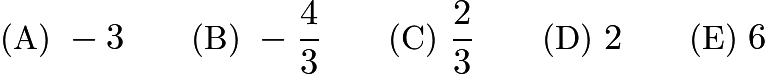 $\text{(A)}\ -3 \qquad \text{(B)}\ -\frac{4}{3} \qquad \text{(C)}\ \frac{2}{3} \qquad \text{(D)}\ 2 \qquad \text{(E)}\ 6$