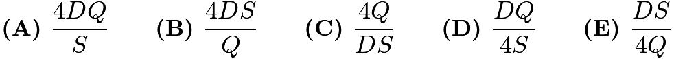 $\textbf{(A) } \frac{4DQ}{S} \qquad \textbf{(B) } \frac{4DS}{Q} \qquad \textbf{(C) } \frac{4Q}{DS} \qquad \textbf{(D) } \frac{DQ}{4S} \qquad \textbf{(E) } \frac{DS}{4Q}$