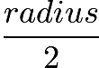 $\frac{radius}{2}$