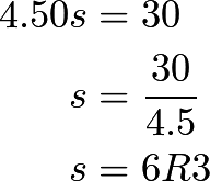 \begin{align*} 4.50s&=30 \\ s&=\frac{30}{4.5} \\ s&=6R3 \end{align*}