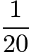 $\frac{1}{20}$