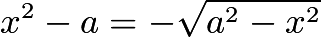 $x^2 - a = -\sqrt{a^2 - x^2}$