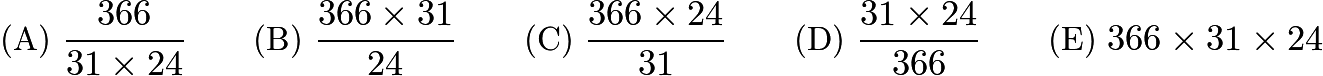 $\text{(A)}\ \frac{366}{31\times 24} \qquad \text{(B)}\ \frac{366\times 31}{24}\qquad \text{(C)}\ \frac{366\times 24}{31}\qquad \text{(D)}\ \frac{31\times 24}{366}\qquad \text{(E)}\  366\times 31\times 24$