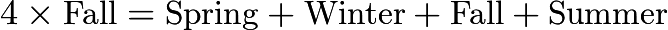 $4 \times \text{Fall} = \text{Spring} + \text{Winter} + \text{Fall} + \text{Summer}$